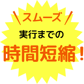 スムーズ 実行までの時間短縮！